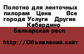 Полотно для ленточных пилорам › Цена ­ 2 - Все города Услуги » Другие   . Кабардино-Балкарская респ.